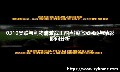 0310曼联与利物浦激战正酣直播盛况回顾与精彩瞬间分析