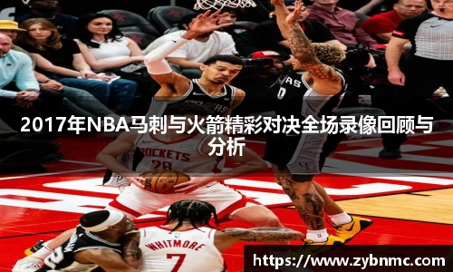 2017年NBA马刺与火箭精彩对决全场录像回顾与分析