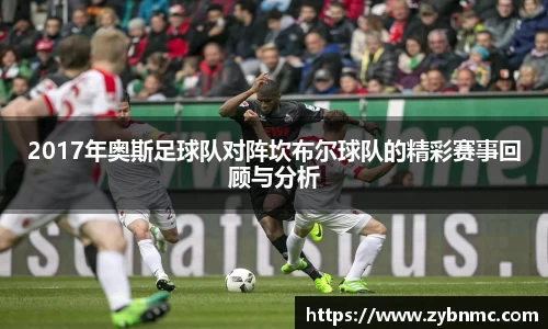 2017年奥斯足球队对阵坎布尔球队的精彩赛事回顾与分析