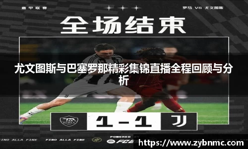 尤文图斯与巴塞罗那精彩集锦直播全程回顾与分析