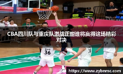 CBA四川队与重庆队激战正酣谁将赢得这场精彩对决