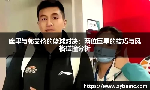库里与郭艾伦的篮球对决：两位巨星的技巧与风格碰撞分析