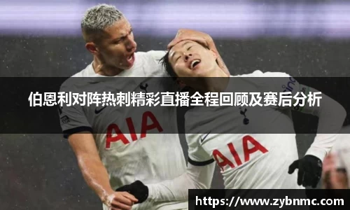 伯恩利对阵热刺精彩直播全程回顾及赛后分析