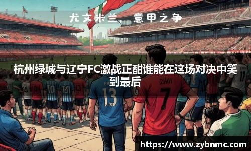 杭州绿城与辽宁FC激战正酣谁能在这场对决中笑到最后