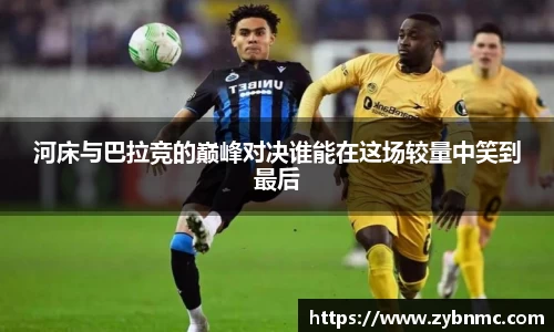 河床与巴拉竞的巅峰对决谁能在这场较量中笑到最后