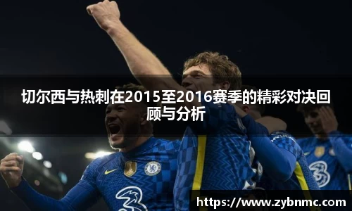 切尔西与热刺在2015至2016赛季的精彩对决回顾与分析