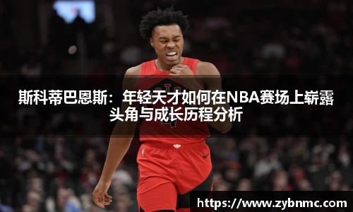 斯科蒂巴恩斯：年轻天才如何在NBA赛场上崭露头角与成长历程分析