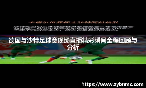 德国与沙特足球赛现场直播精彩瞬间全程回顾与分析