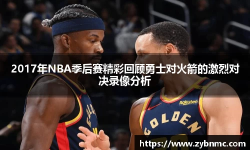2017年NBA季后赛精彩回顾勇士对火箭的激烈对决录像分析