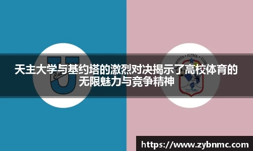 天主大学与基约塔的激烈对决揭示了高校体育的无限魅力与竞争精神