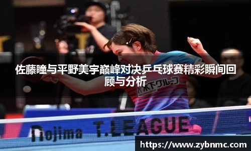 佐藤瞳与平野美宇巅峰对决乒乓球赛精彩瞬间回顾与分析
