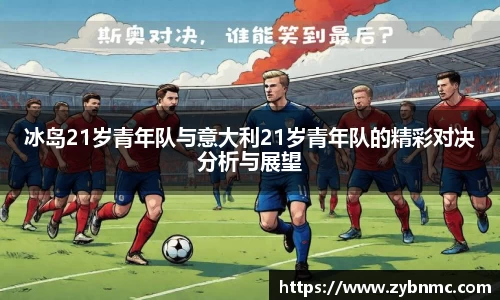 冰岛21岁青年队与意大利21岁青年队的精彩对决分析与展望