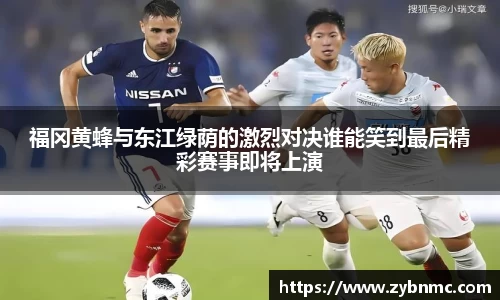 福冈黄蜂与东江绿荫的激烈对决谁能笑到最后精彩赛事即将上演
