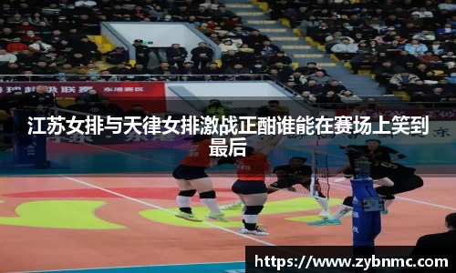 江苏女排与天律女排激战正酣谁能在赛场上笑到最后