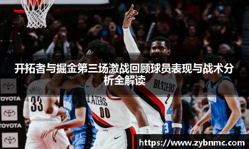 开拓者与掘金第三场激战回顾球员表现与战术分析全解读