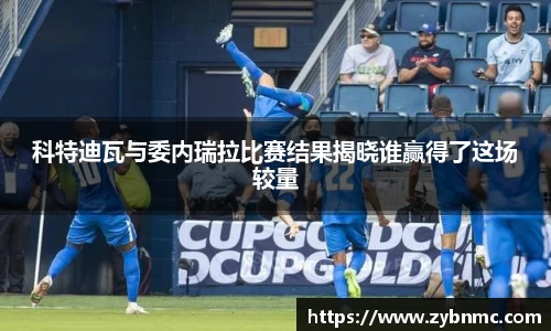 科特迪瓦与委内瑞拉比赛结果揭晓谁赢得了这场较量